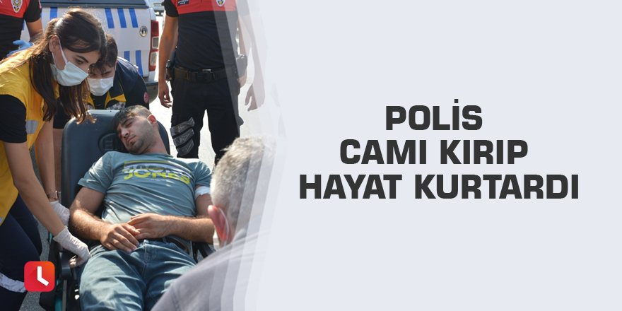 Polis camı kırıp hayat kurtardı
