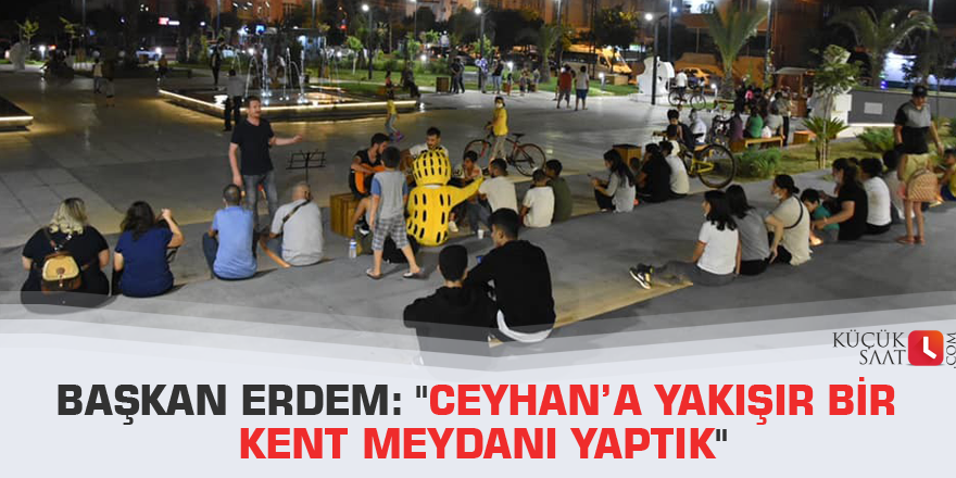 Başkan Erdem: "Ceyhan’a yakışır bir kent meydanı yaptık"
