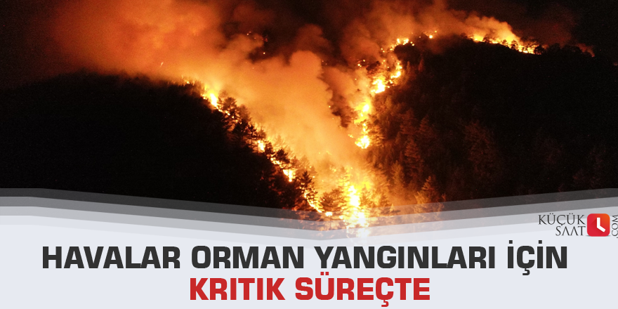 Havalar orman yangınları için kritik süreçte