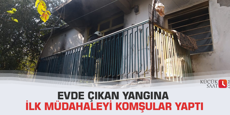 Evde çıkan yangına ilk müdahaleyi komşular yaptı