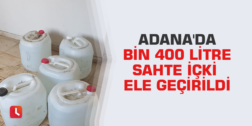 Adana'da bin 400 litre sahte içki ele geçirildi