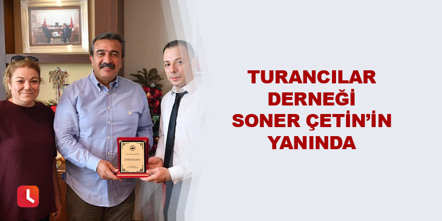 Turancılar Derneği Soner Çetin’in yanında