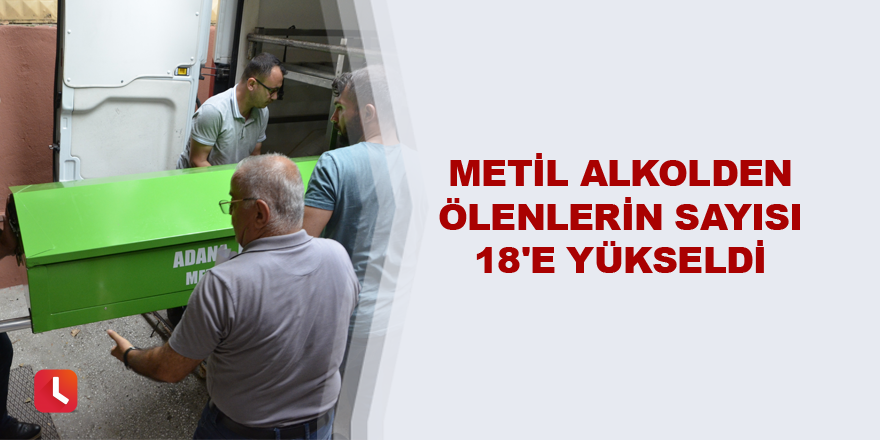 Metil alkolden ölenlerin sayısı 18'e yükseldi