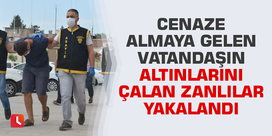 Cenaze almaya gelen vatandaşın altınlarını çalan zanlılar yakalandı