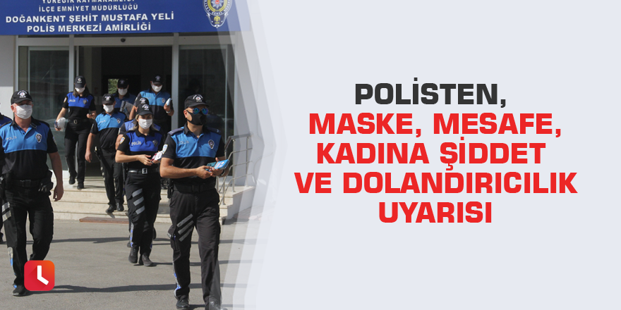 Polisten, maske, mesafe, kadına şiddet ve dolandırıcılık uyarısı