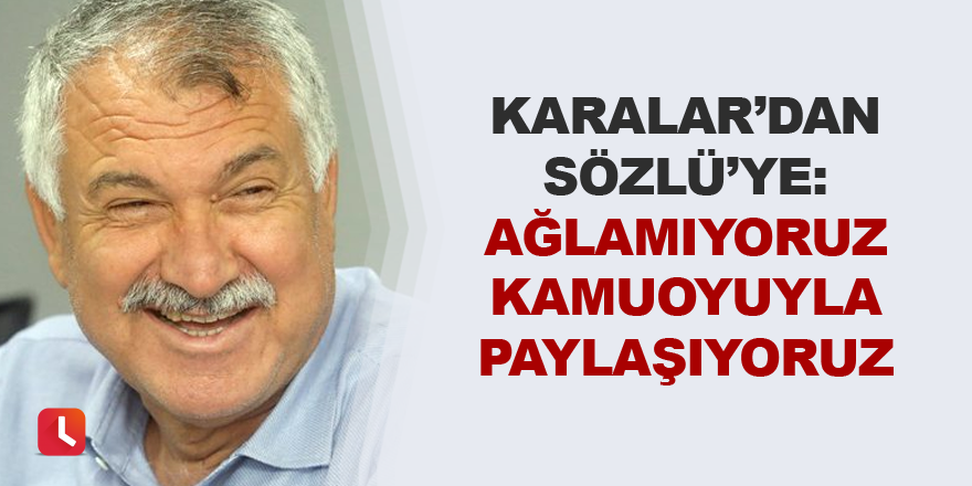 Karalar’dan Sözlü’ye: Ağlamıyoruz kamuoyuyla paylaşıyoruz