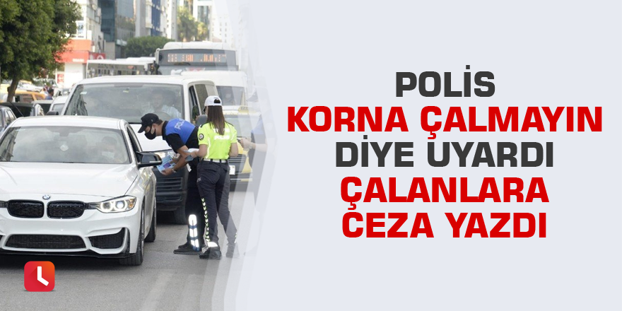Polis korna çalmayın diye uyardı çalanlara ceza yazdı