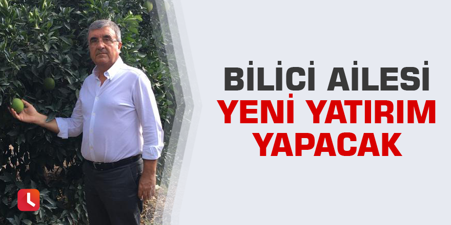 Bilici Ailesi yeni yatırım yapacak