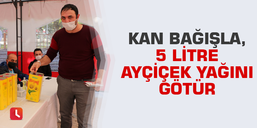 Kan bağışla, 5 litre ayçiçek yağını götür
