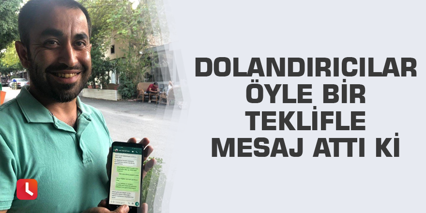 Dolandırıcılar öyle bir teklifle mesaj attı ki