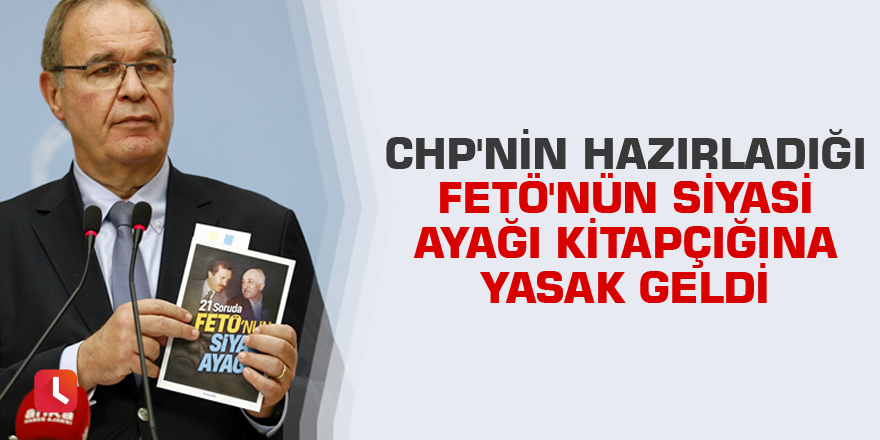 CHP'nin hazırladığı FETÖ'nün siyasi ayağı kitapçığına yasak geldi