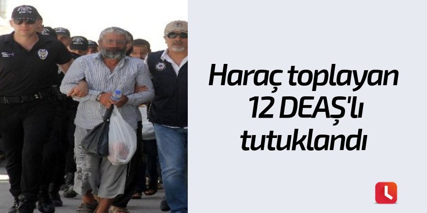 Haraç toplayan 12 DEAŞ'lı tutuklandı