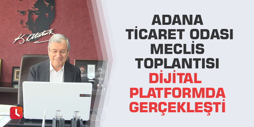 Adana Ticaret Odası Meclis Toplantısı Dijital Platformda gerçekleşti
