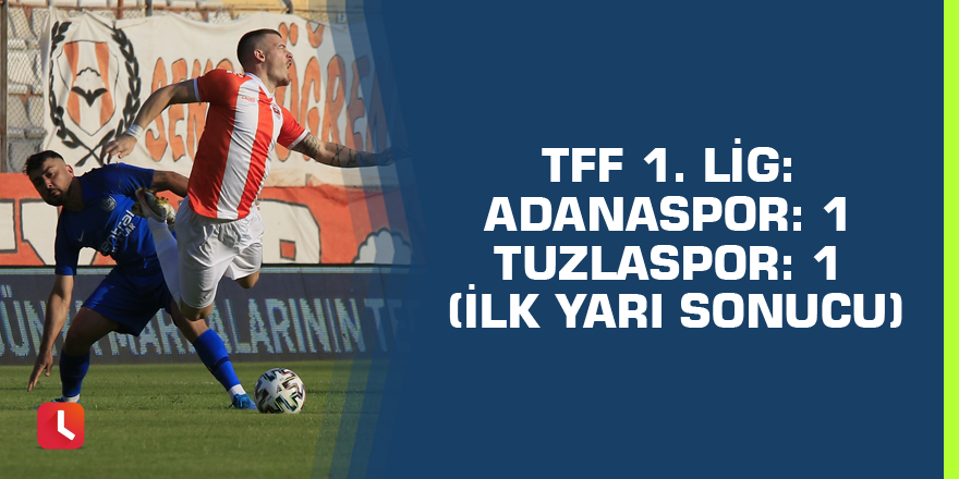 TFF 1. Lig: Adanaspor: 1 - Tuzlaspor: 1 (İlk yarı sonucu)