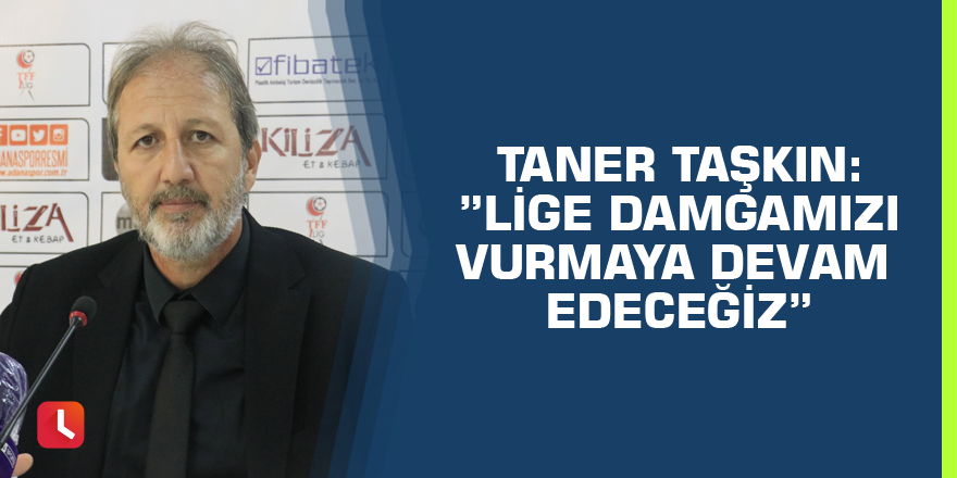 Taner Taşkın: ”Lige damgamızı vurmaya devam edeceğiz”