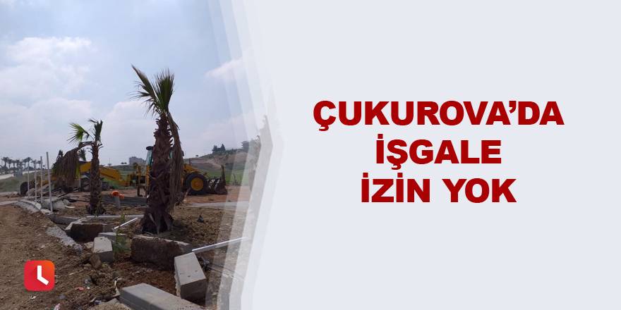 Çukurova’da işgale izin yok