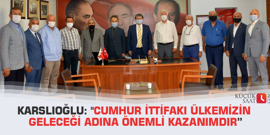 Karslıoğlu: "Cumhur İttifakı ülkemizin geleceği adına önemli kazanımdır”