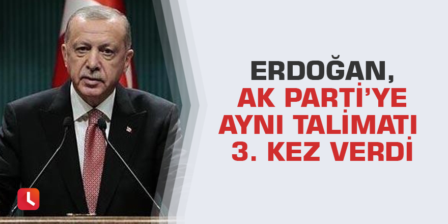 Erdoğan, AK Parti’ye aynı talimatı 3. kez verdi