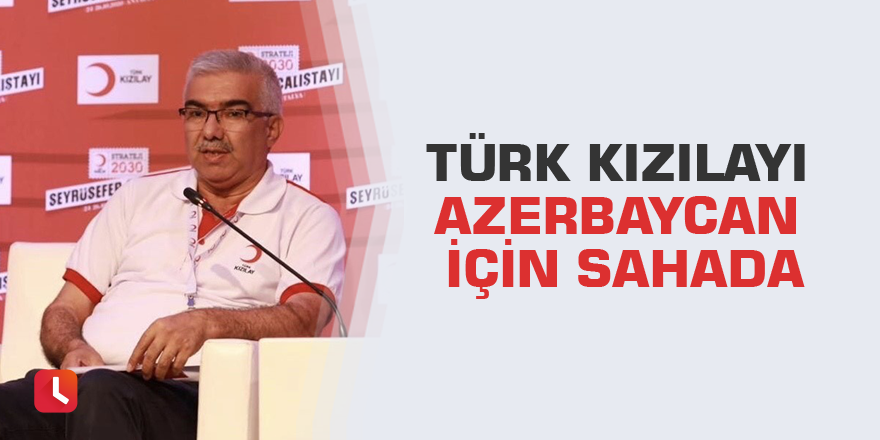 Türk Kızılayı Azerbaycan için sahada