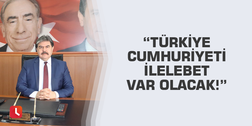 “Türkiye Cumhuriyeti ilelebet var olacak!”