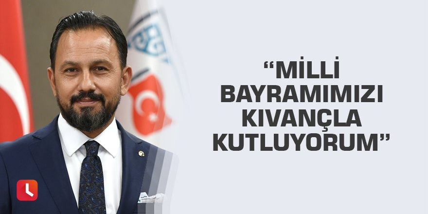 “Milli bayramımızı kıvançla kutluyorum”