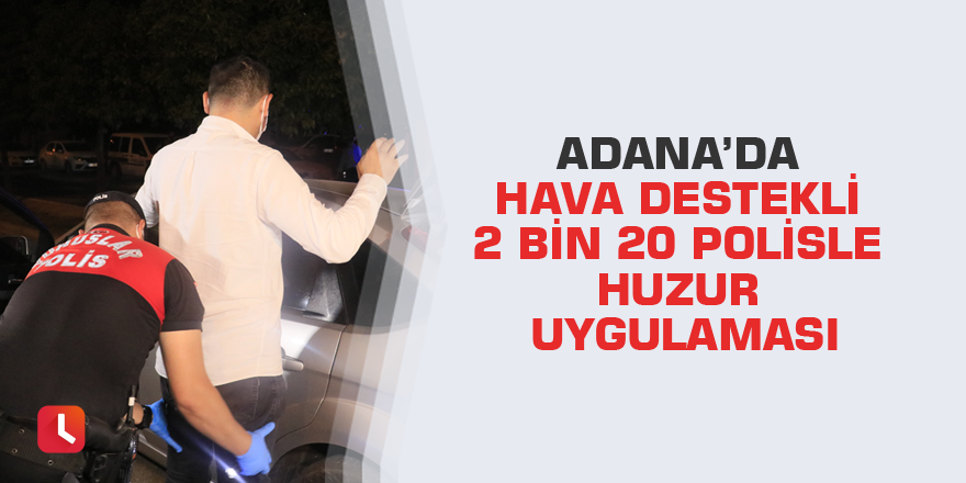 Adana’da hava destekli 2 bin 20 polisle huzur uygulaması