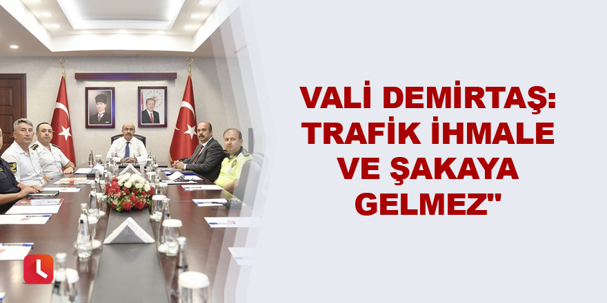 Vali Demirtaş: Trafik ihmale ve şakaya gelmez