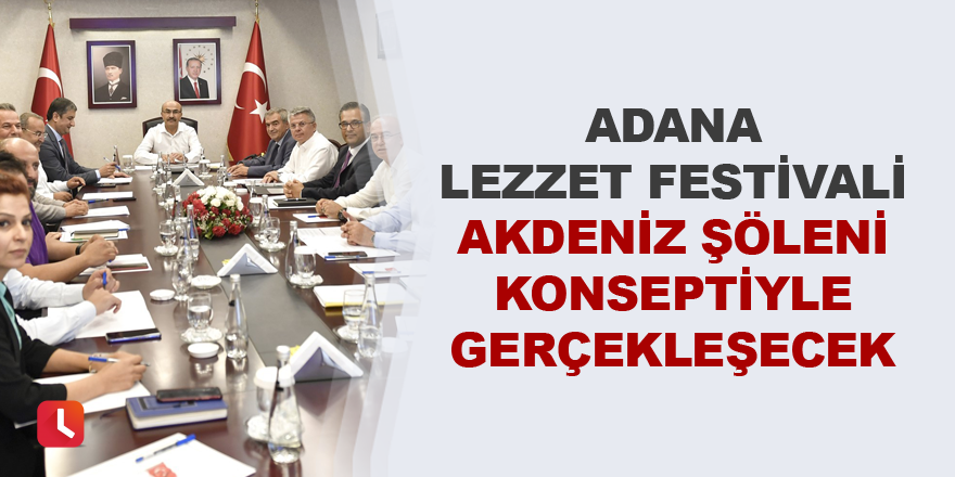 "Adana Lezzet Festivali" Akdeniz Şöleni konseptiyle gerçekleşecek