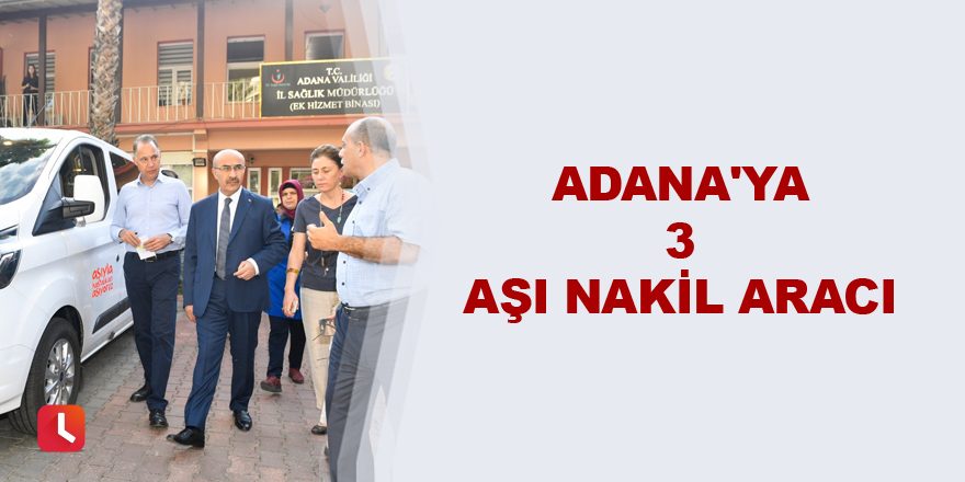 Adana'ya 3 aşı nakil aracı