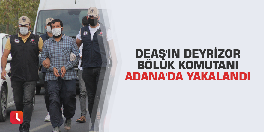 DEAŞ'ın Deyrizor bölük komutanı Adana'da yakalandı