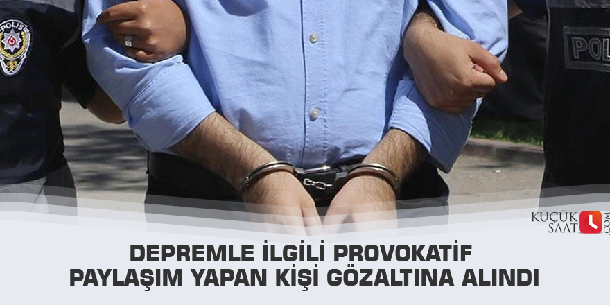 Depremle ilgili provokatif paylaşım yapan kişi gözaltına alındı