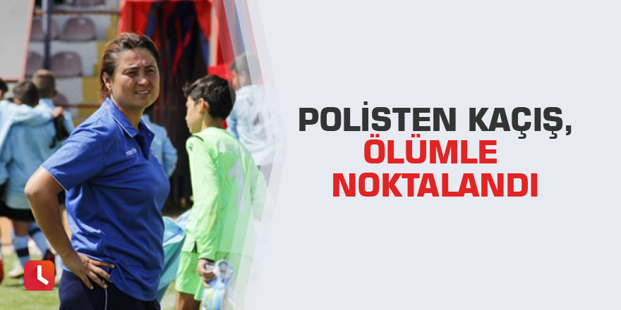 Polisten kaçış,ölümle noktalandı