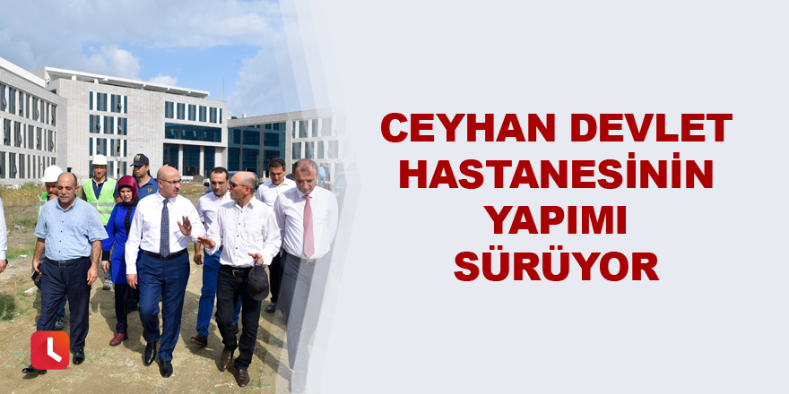 Ceyhan Devlet Hastanesinin yapımı sürüyor