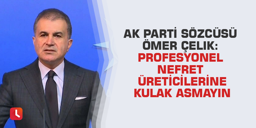 AK Parti Sözcüsü Ömer Çelik: Profesyonel nefret üreticilerine kulak asmayın