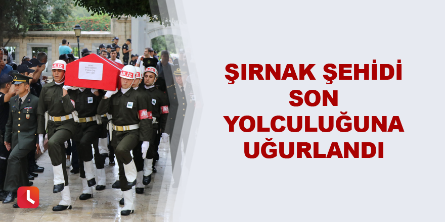 Şırnak şehidi son yolculuğuna uğurlandı