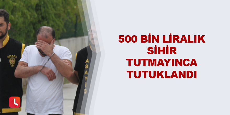 500 bin liralık sihir tutmayınca tutuklandı