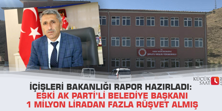 İçişleri Bakanlığı rapor hazırladı: Eski AK Parti’li belediye başkanı 1 milyon liradan fazla rüşvet almış