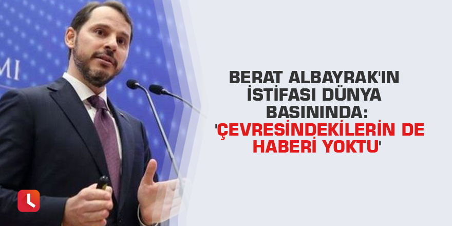 Berat Albayrak'ın istifası dünya basınında: 'Çevresindekilerin de haberi yoktu'