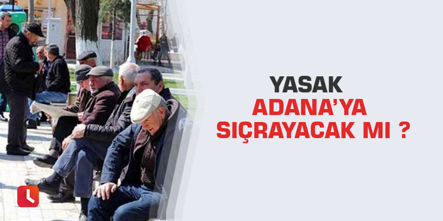 Yasak Adana’ya sıçrayacak mı ?