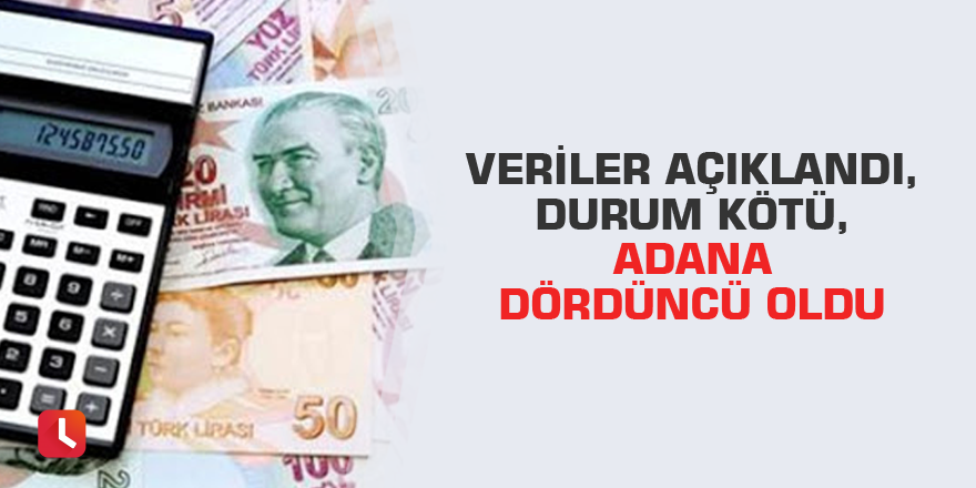 Veriler açıklandı,durum kötü,Adana dördüncü oldu