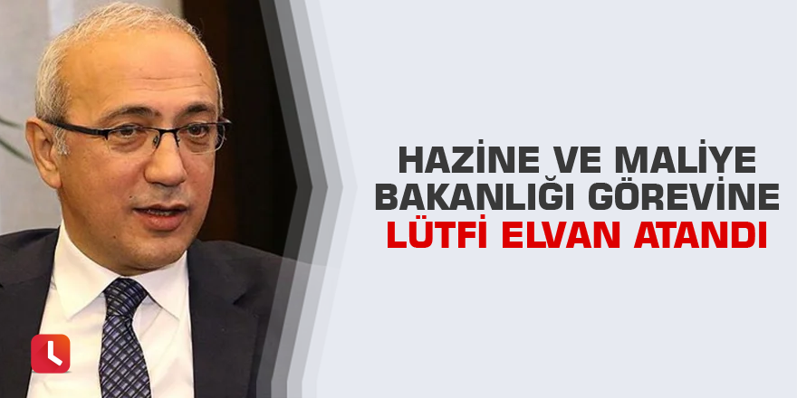 Hazine ve Maliye Bakanlığı görevine Lütfi Elvan atandı
