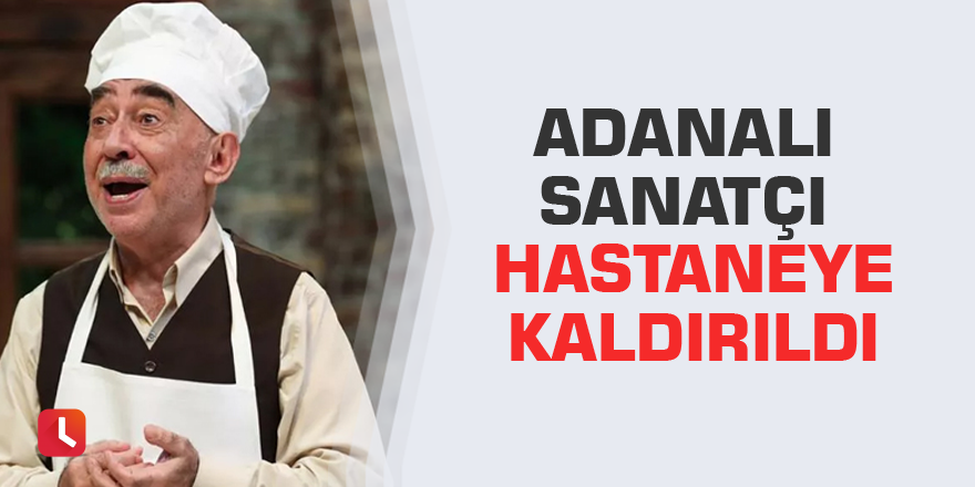 Adanalı sanatçı hastaneye kaldırıldı...