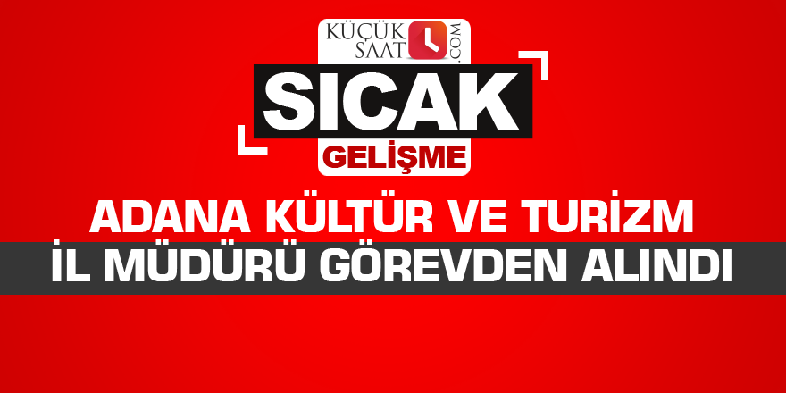Adana Kültür ve Turizm İl Müdürü görevden alındı