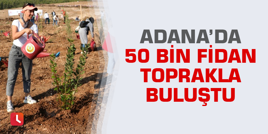 Adana’da 50 bin fidan toprakla buluştu