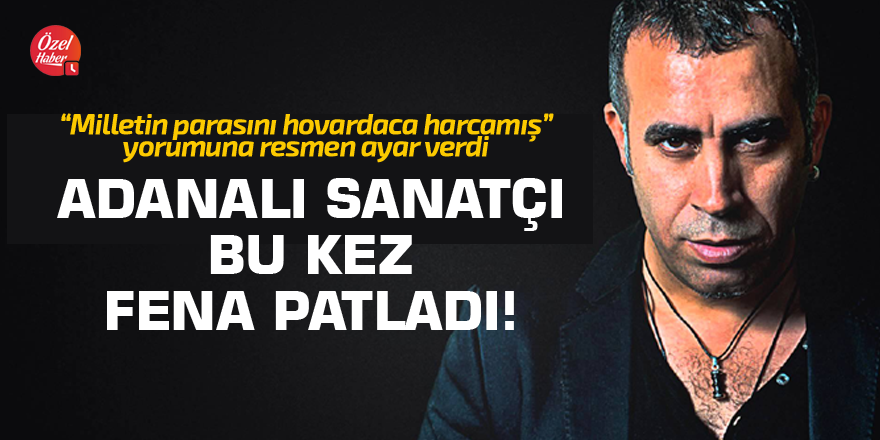 Adanalı sanatçı bu kez fena patladı!