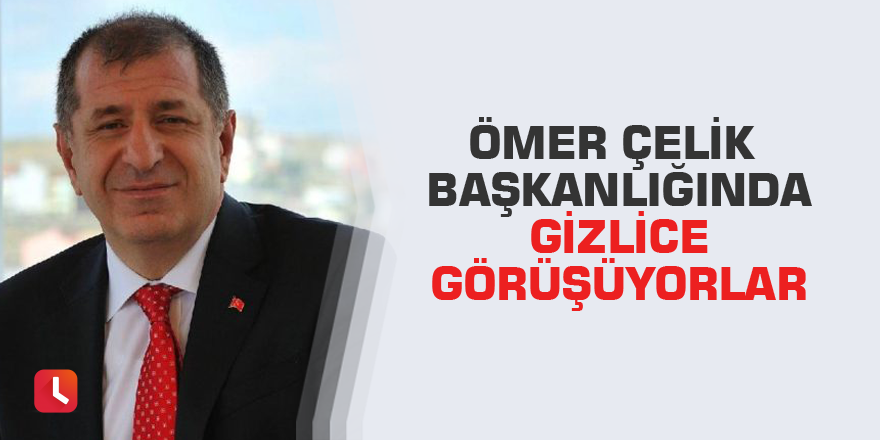 Ömer Çelik başkanlığında gizlice görüşüyorlar