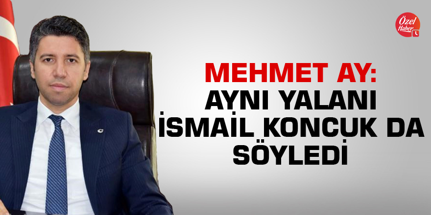 Mehmet Ay: Aynı yalanı İsmail Koncuk da söyledi