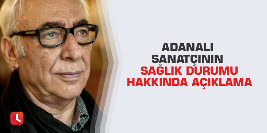 Adanalı sanatçının sağlık durumu hakkında açıklama