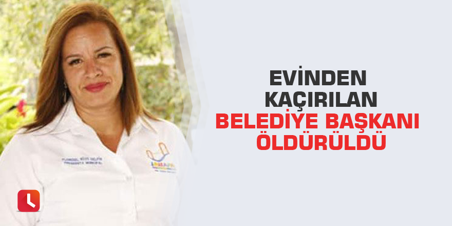 Evinden kaçırılan belediye başkanı öldürüldü