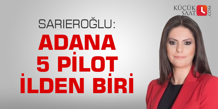 Sarıeroğlu: Adana 5 pilot ilden biri